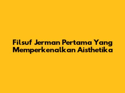 Filsuf Jerman Pertama Yang Memperkenalkan Aisthetika