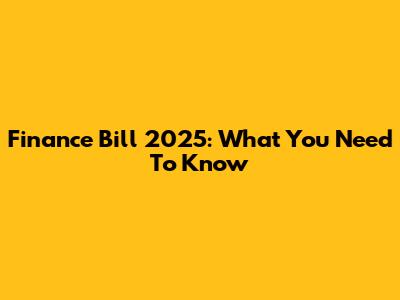 Finance Bill 2025: What You Need To Know