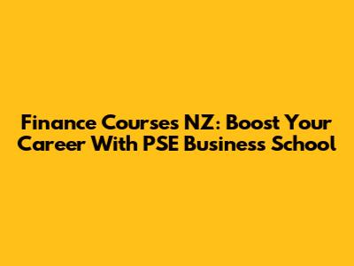 Finance Courses NZ: Boost Your Career With PSE Business School
