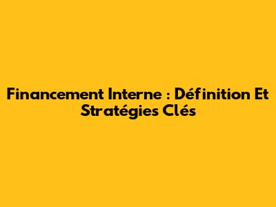 Financement Interne : Définition Et Stratégies Clés