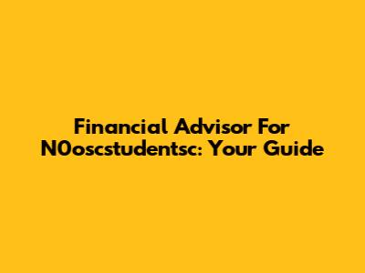Financial Advisor For N0oscstudentsc: Your Guide