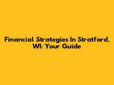 Financial Strategies In Stratford, WI: Your Guide