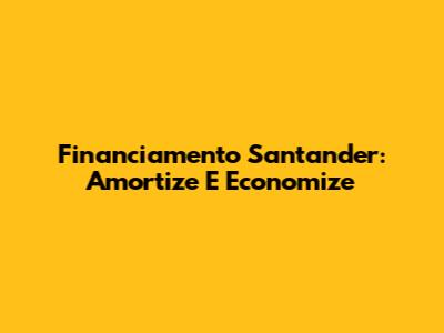 Financiamento Santander: Amortize E Economize