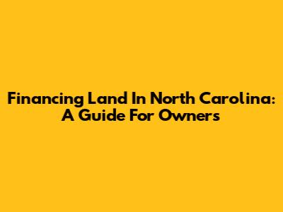Financing Land In North Carolina: A Guide For Owners