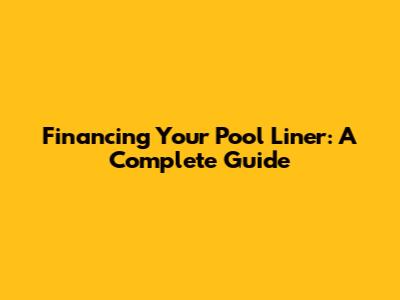 Financing Your Pool Liner: A Complete Guide
