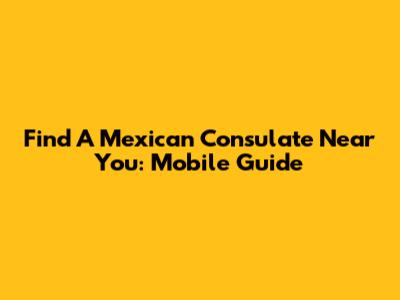 Find A Mexican Consulate Near You: Mobile Guide