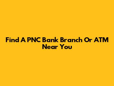 Find A PNC Bank Branch Or ATM Near You