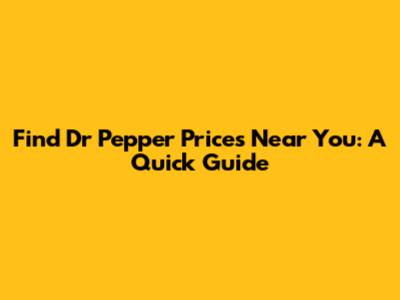 Find Dr Pepper Prices Near You: A Quick Guide