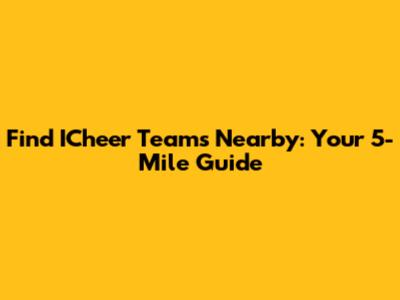 Find ICheer Teams Nearby: Your 5-Mile Guide