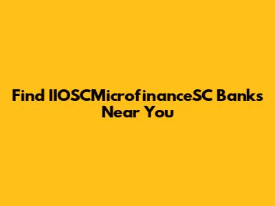 Find IIOSCMicrofinanceSC Banks Near You