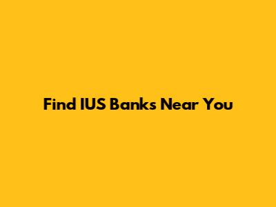 Find IUS Banks Near You