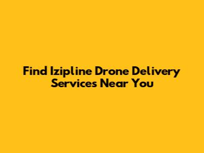 Find Izipline Drone Delivery Services Near You