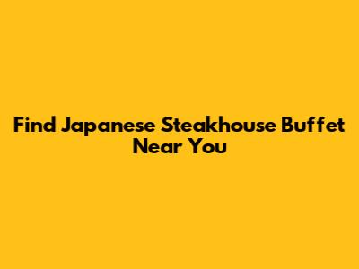 Find Japanese Steakhouse Buffet Near You
