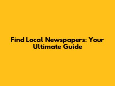Find Local Newspapers: Your Ultimate Guide