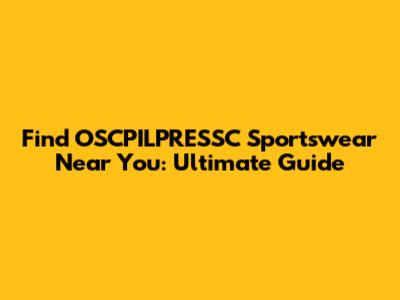 Find OSCPILPRESSC Sportswear Near You: Ultimate Guide