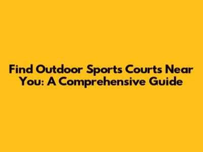 Find Outdoor Sports Courts Near You: A Comprehensive Guide