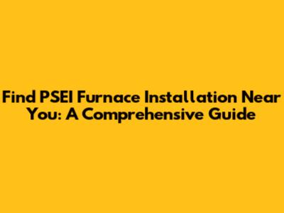 Find PSEI Furnace Installation Near You: A Comprehensive Guide