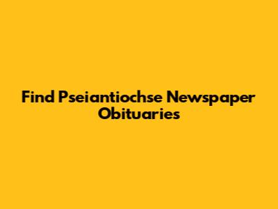 Find Pseiantiochse Newspaper Obituaries