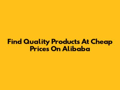 Find Quality Products At Cheap Prices On Alibaba