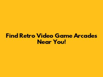 Find Retro Video Game Arcades Near You!