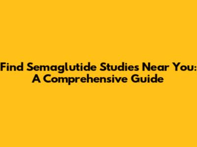 Find Semaglutide Studies Near You: A Comprehensive Guide