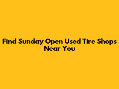 Find Sunday Open Used Tire Shops Near You