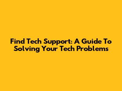 Find Tech Support: A Guide To Solving Your Tech Problems