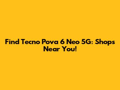 Find Tecno Pova 6 Neo 5G: Shops Near You!