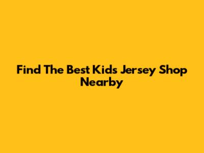 Find The Best Kids' Jersey Shop Nearby