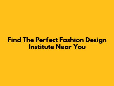 Find The Perfect Fashion Design Institute Near You
