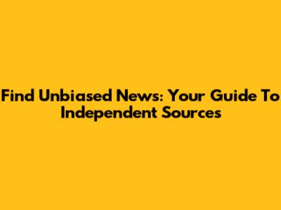 Find Unbiased News: Your Guide To Independent Sources