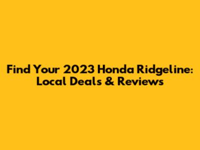 Find Your 2023 Honda Ridgeline: Local Deals & Reviews