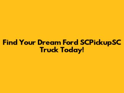 Find Your Dream Ford SCPickupSC Truck Today!
