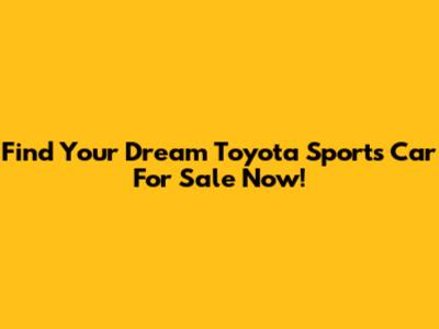Find Your Dream Toyota Sports Car For Sale Now!