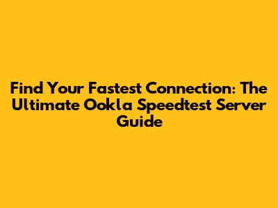 Find Your Fastest Connection: The Ultimate Ookla Speedtest Server Guide