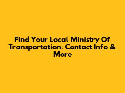 Find Your Local Ministry Of Transportation: Contact Info & More