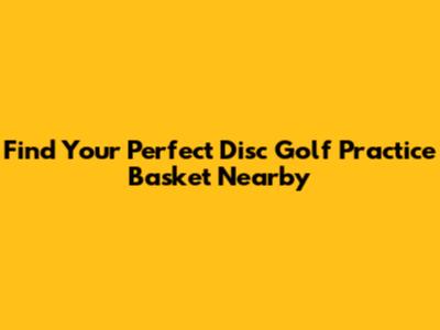 Find Your Perfect Disc Golf Practice Basket Nearby