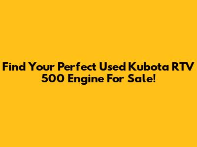 Find Your Perfect Used Kubota RTV 500 Engine For Sale!