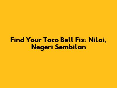 Find Your Taco Bell Fix: Nilai, Negeri Sembilan