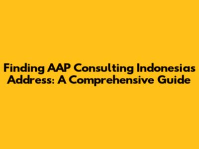 Finding AAP Consulting Indonesia's Address: A Comprehensive Guide