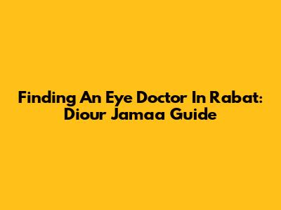 Finding An Eye Doctor In Rabat: Diour Jamaa Guide
