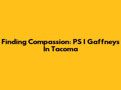 Finding Compassion: PS I Gaffney's In Tacoma