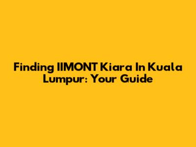 Finding IIMONT Kiara In Kuala Lumpur: Your Guide