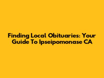 Finding Local Obituaries: Your Guide To Ipseipomonase CA