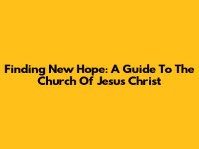 Finding New Hope: A Guide To The Church Of Jesus Christ