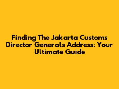 Finding The Jakarta Customs Director General's Address: Your Ultimate Guide