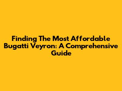 Finding The Most Affordable Bugatti Veyron: A Comprehensive Guide