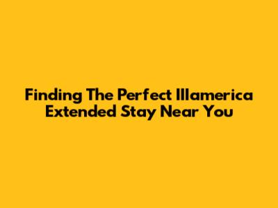 Finding The Perfect IIIamerica Extended Stay Near You