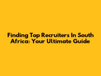 Finding Top Recruiters In South Africa: Your Ultimate Guide