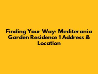 Finding Your Way: Mediterania Garden Residence 1 Address & Location